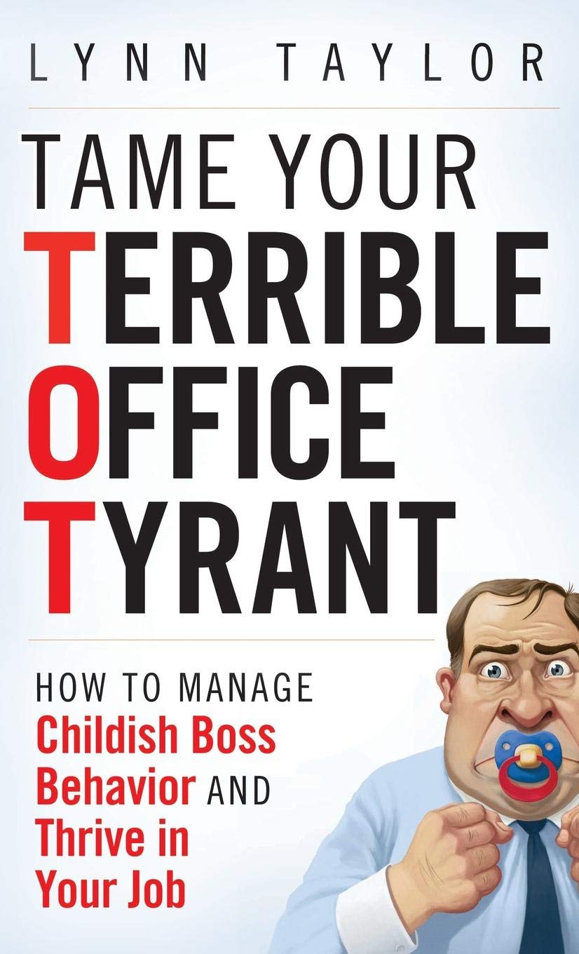 Tame Your Terrible Office Tyrant: How to Manage Childish Boss Behavior and Thrive in Your Job (2009)